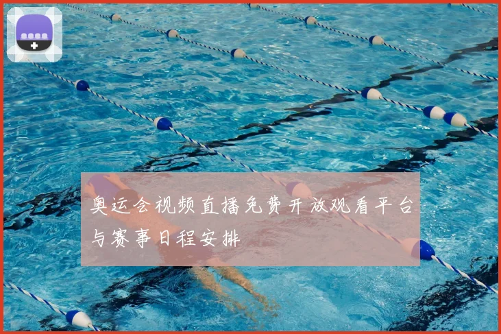 奥运会视频直播免费开放观看平台与赛事日程安排