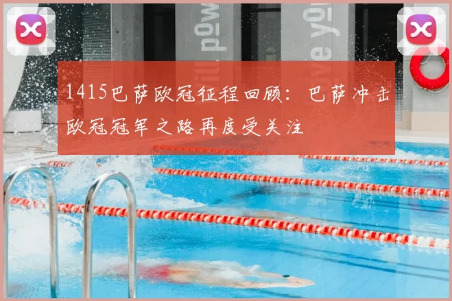 1415巴萨欧冠征程回顾:巴萨冲击欧冠冠军之路再度受关注