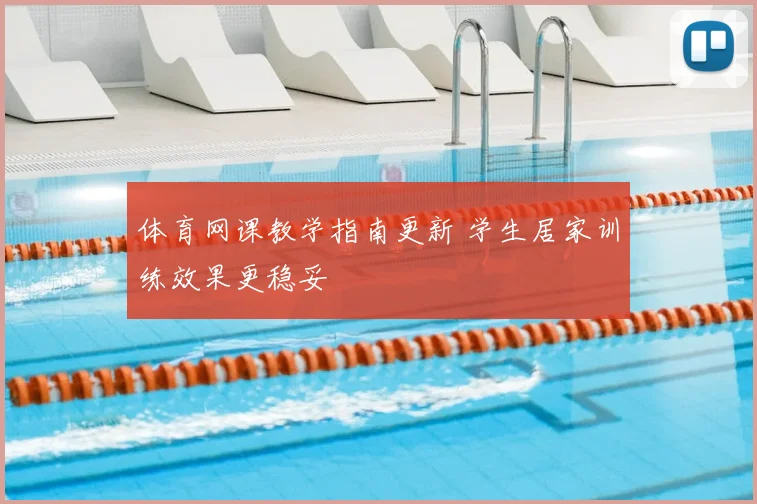 体育网课教学指南更新 学生居家训练效果更稳妥