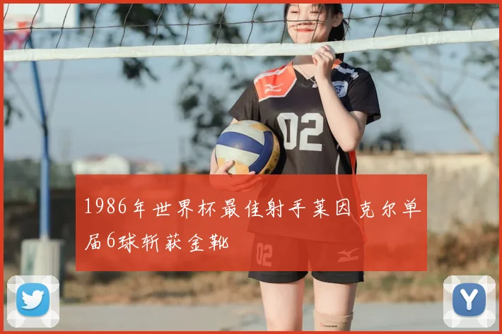 1986年世界杯最佳射手莱因克尔单届6球斩获金靴