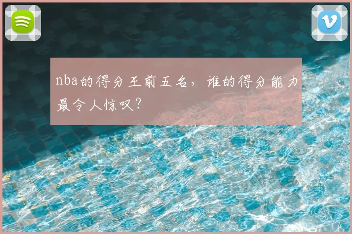 nba的得分王前五名，谁的得分能力最令人惊叹？