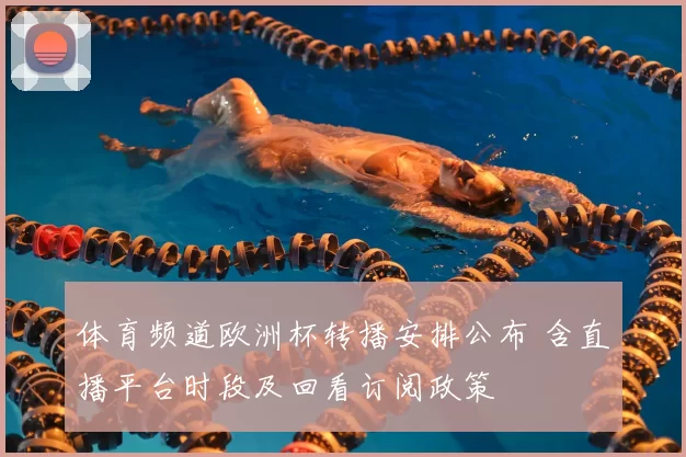 体育频道欧洲杯转播安排公布 含直播平台时段及回看订阅政策