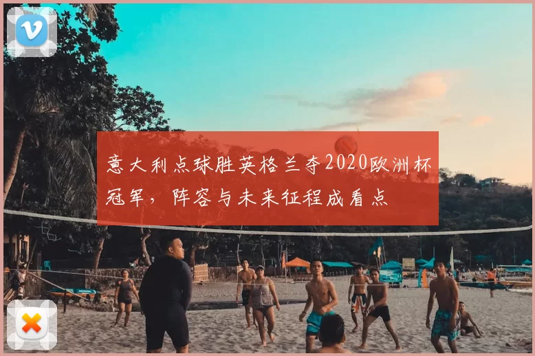 意大利点球胜英格兰夺2020欧洲杯冠军,阵容与未来征程成看点