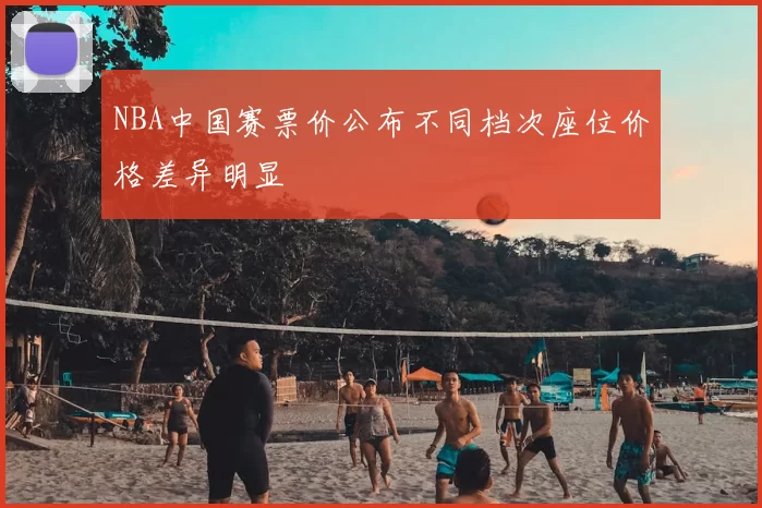 NBA中国赛票价公布不同档次座位价格差异明显