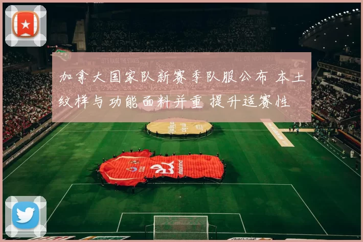 加拿大国家队新赛季队服公布 本土纹样与功能面料并重 提升适赛性