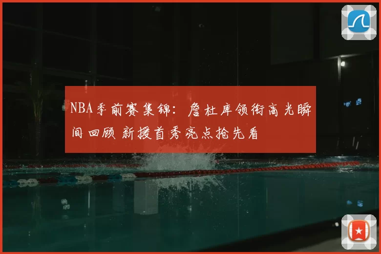 NBA季前赛集锦：詹杜库领衔高光瞬间回顾 新援首秀亮点抢先看