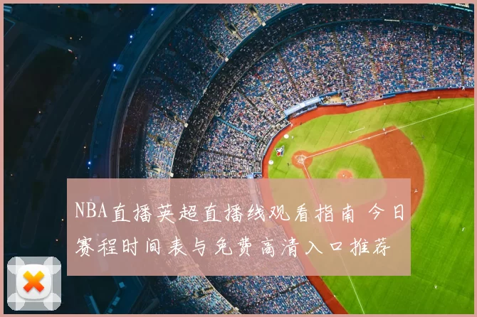 NBA直播英超直播线观看指南 今日赛程时间表与免费高清入口推荐