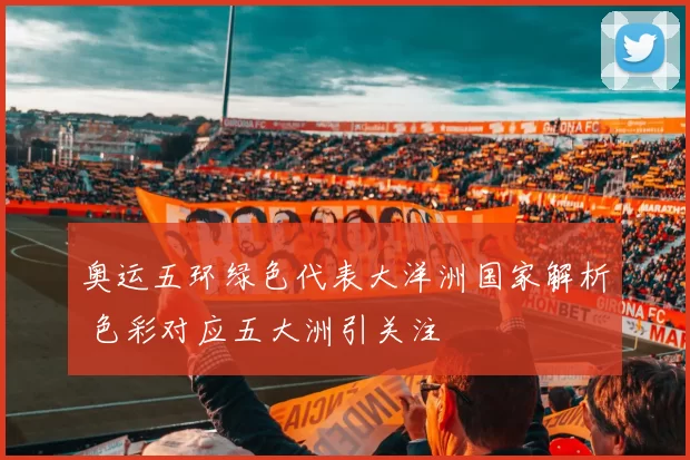 奥运五环绿色代表大洋洲国家解析 色彩对应五大洲引关注