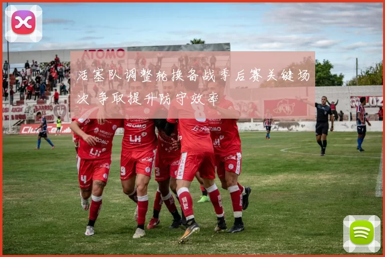 活塞队调整轮换备战季后赛关键场次 争取提升防守效率