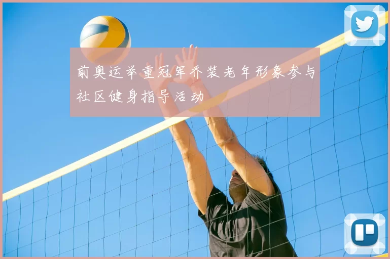 前奥运举重冠军乔装老年形象参与社区健身指导活动