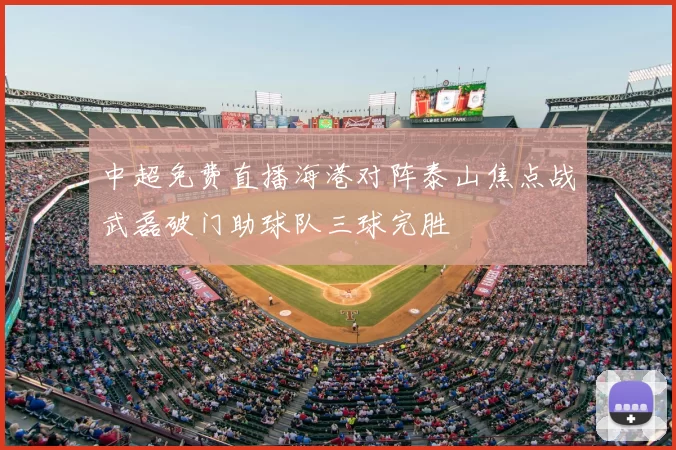 中超免费直播海港对阵泰山焦点战武磊破门助球队三球完胜