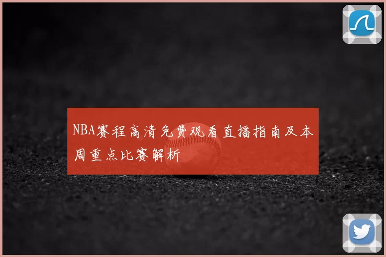 NBA赛程高清免费观看直播指南及本周重点比赛解析