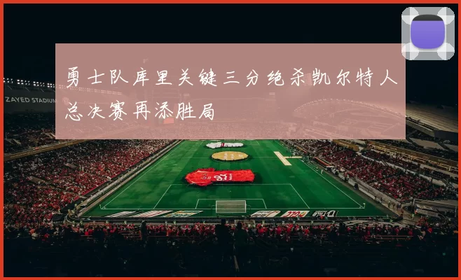 勇士队库里关键三分绝杀凯尔特人总决赛再添胜局