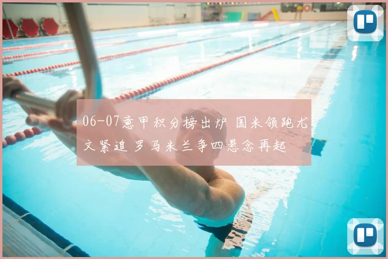 06-07意甲积分榜出炉 国米领跑尤文紧追 罗马米兰争四悬念再起