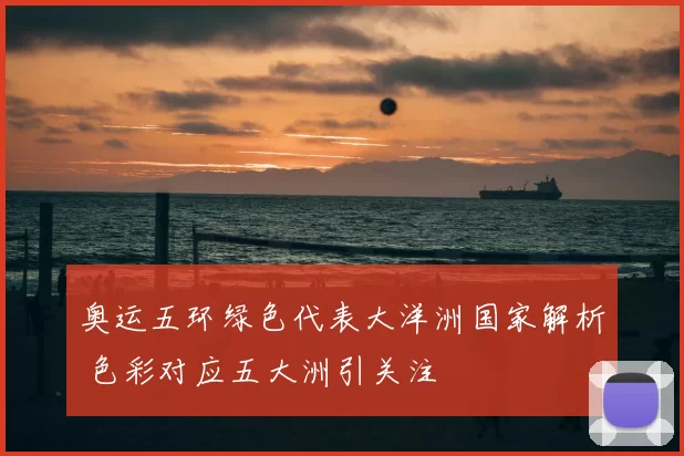 奥运五环绿色代表大洋洲国家解析 色彩对应五大洲引关注