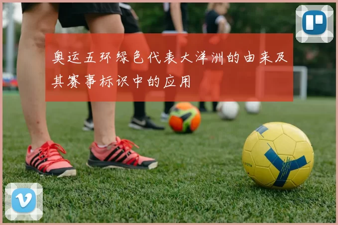 奥运五环绿色代表大洋洲的由来及其赛事标识中的应用