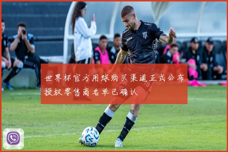 世界杯官方用球购买渠道正式公布授权零售商名单已确认