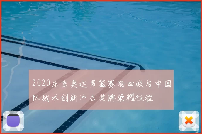 2020东京奥运男篮赛场回顾与中国队战术创新冲击奖牌荣耀征程