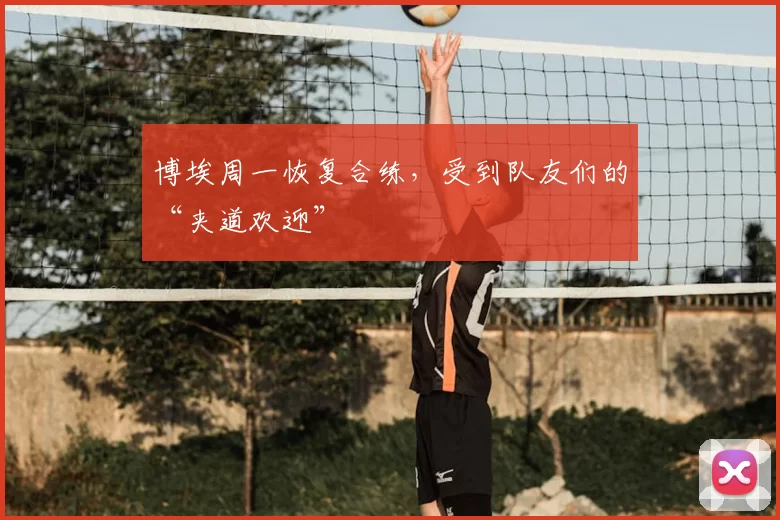 博埃周一恢复合练，受到队友们的“夹道欢迎”