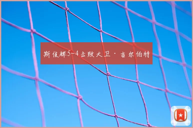 斯佳辉5-4击败大卫·吉尔伯特