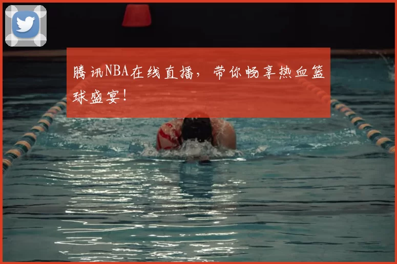 腾讯NBA在线直播，带你畅享热血篮球盛宴！