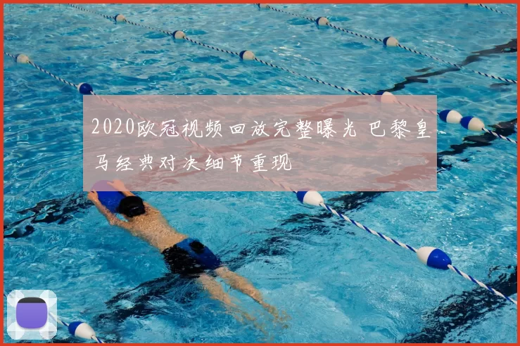 2020欧冠视频回放完整曝光 巴黎皇马经典对决细节重现