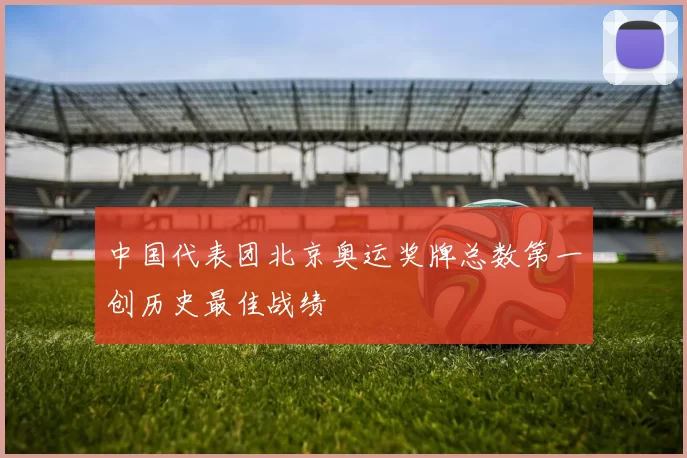 中国代表团北京奥运奖牌总数第一创历史最佳战绩