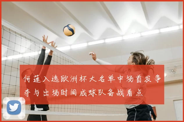 何莲入选欧洲杯大名单中场首发争夺与出场时间成球队备战看点