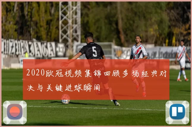 2020欧冠视频集锦回顾多场经典对决与关键进球瞬间