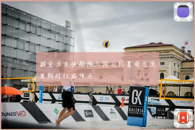 掘金力克快船拖入抢七约基奇与莫里斯对位成焦点