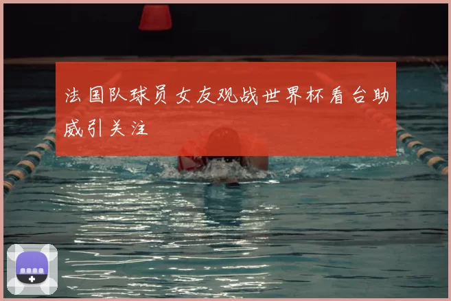 法国队球员女友观战世界杯看台助威引关注