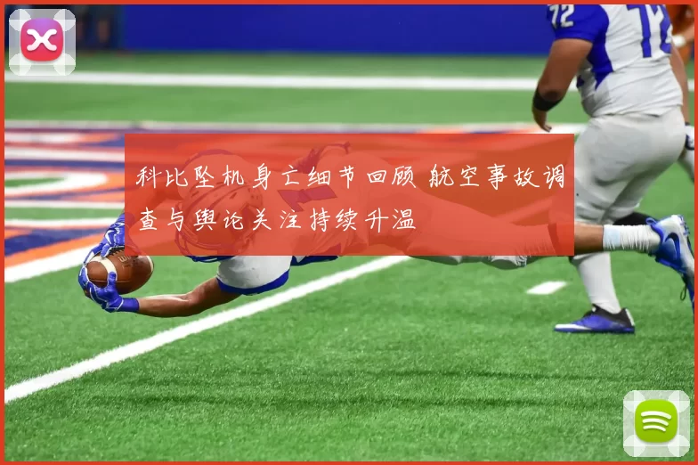 科比坠机身亡细节回顾 航空事故调查与舆论关注持续升温