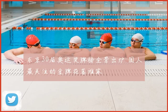 东京30届奥运奖牌榜全景出炉 国人最关注的金牌花落谁家