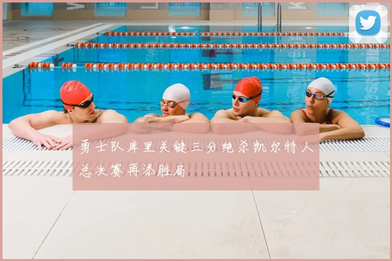 勇士队库里关键三分绝杀凯尔特人总决赛再添胜局