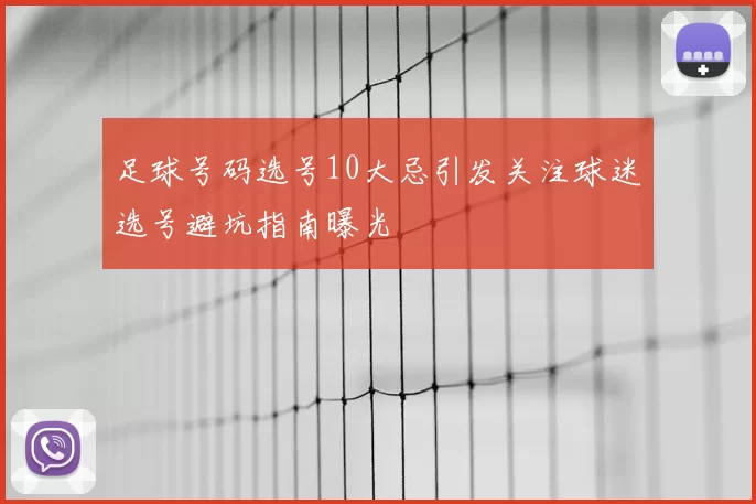 足球号码选号10大忌引发关注球迷选号避坑指南曝光