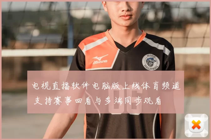 电视直播软件电脑版上线体育频道 支持赛事回看与多端同步观看