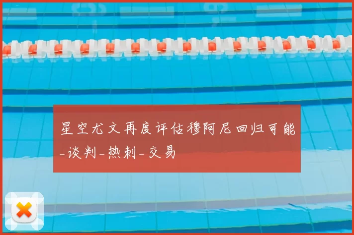 星空尤文再度评估穆阿尼回归可能_谈判_热刺_交易