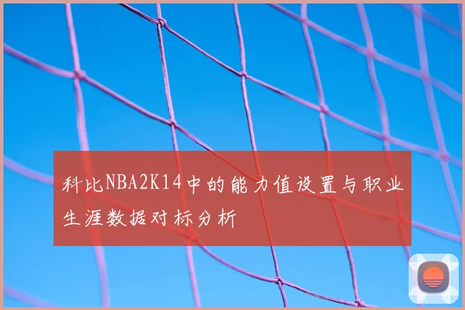 科比NBA2K14中的能力值设置与职业生涯数据对标分析