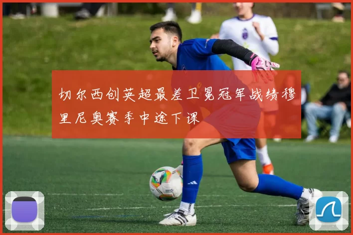 切尔西创英超最差卫冕冠军战绩穆里尼奥赛季中途下课