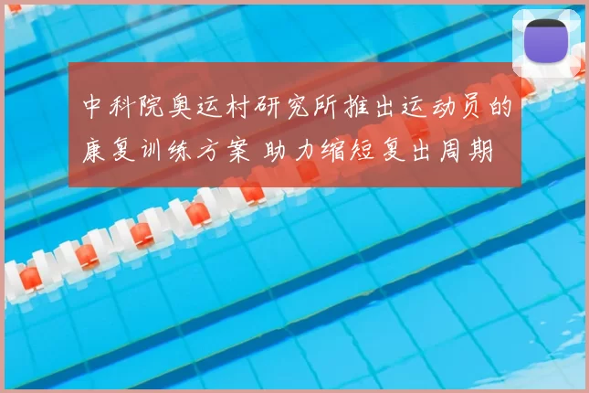 中科院奥运村研究所推出运动员的康复训练方案 助力缩短复出周期