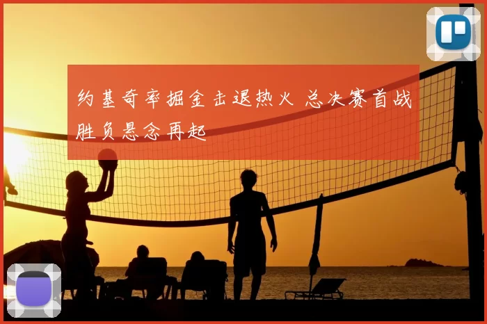 约基奇率掘金击退热火 总决赛首战胜负悬念再起