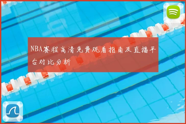 NBA赛程高清免费观看指南及直播平台对比分析