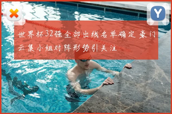 世界杯32强全部出线名单确定 豪门云集小组对阵形势引关注