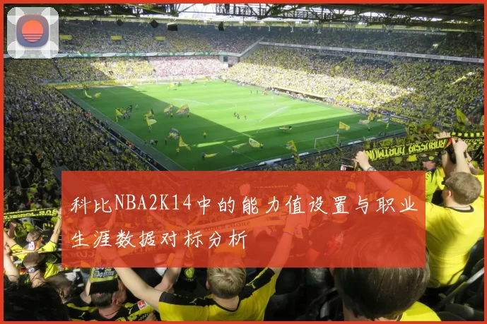 科比NBA2K14中的能力值设置与职业生涯数据对标分析